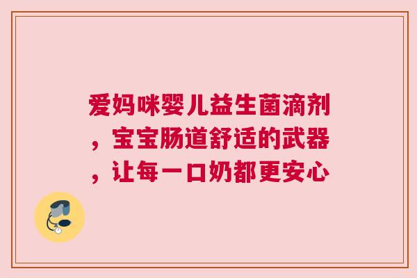 爱妈咪婴儿益生菌滴剂，宝宝肠道舒适的武器，让每一口奶都更安心