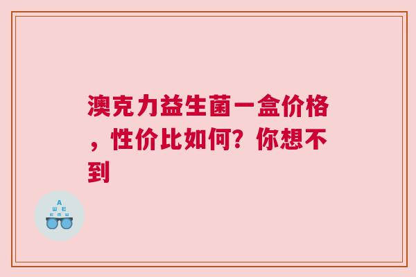 澳克力益生菌一盒价格，性价比如何？你想不到