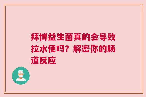 拜博益生菌真的会导致拉水便吗？解密你的肠道反应