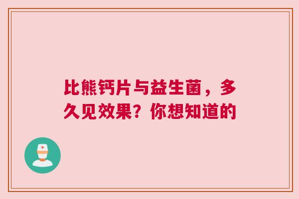 比熊钙片与益生菌，多久见效果？你想知道的