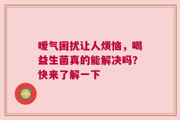 嗳气困扰让人烦恼，喝益生菌真的能解决吗？快来了解一下