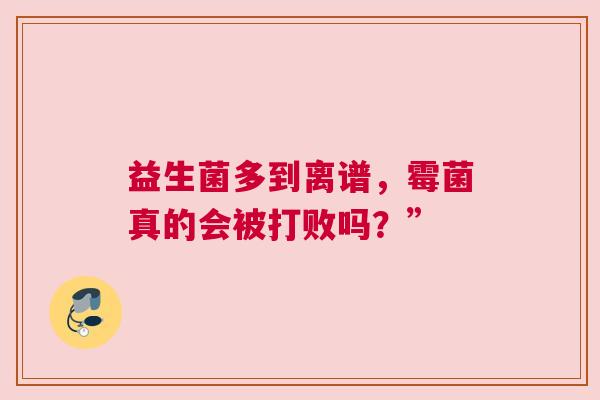 益生菌多到离谱，霉菌真的会被打败吗？”
