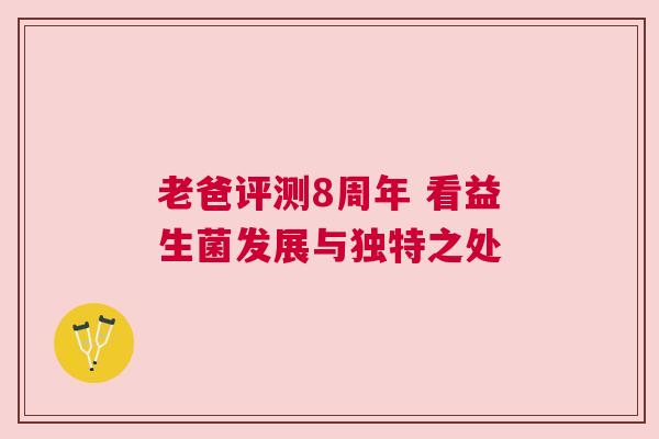 老爸评测8周年 看益生菌发展与独特之处
