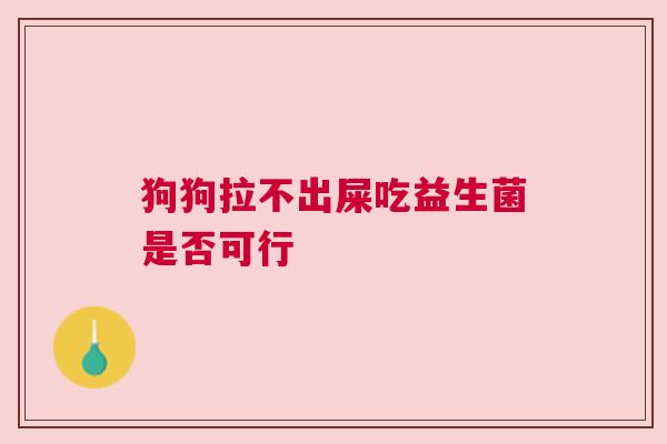 狗狗拉不出屎吃益生菌是否可行