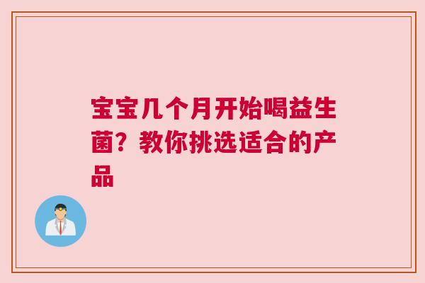 宝宝几个月开始喝益生菌？教你挑选适合的产品