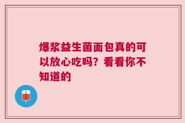爆浆益生菌面包真的可以放心吃吗？看看你不知道的