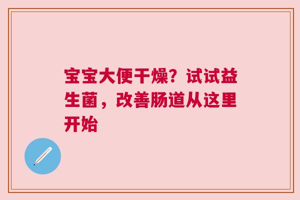 宝宝大便干燥？试试益生菌，改善肠道从这里开始