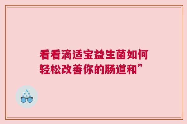 看看滴适宝益生菌如何轻松改善你的肠道和”
