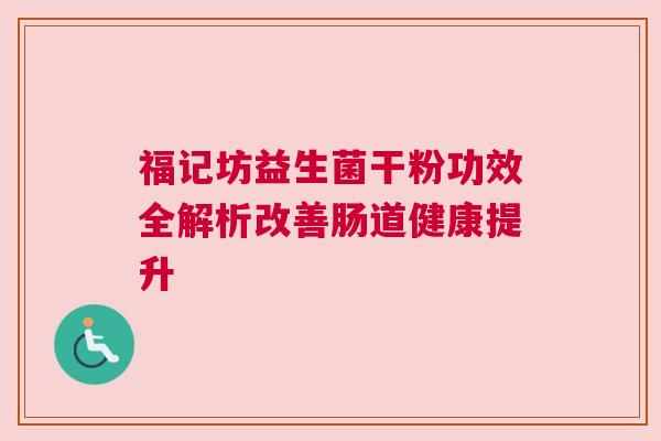 福记坊益生菌干粉功效全解析改善肠道健康提升