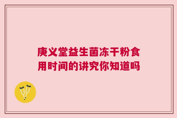 庚义堂益生菌冻干粉食用时间的讲究你知道吗