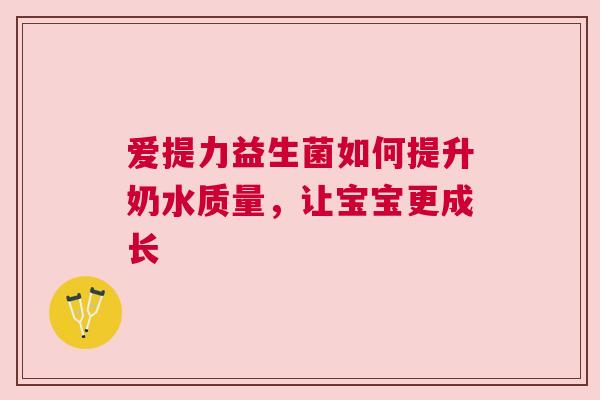 爱提力益生菌如何提升奶水质量，让宝宝更成长