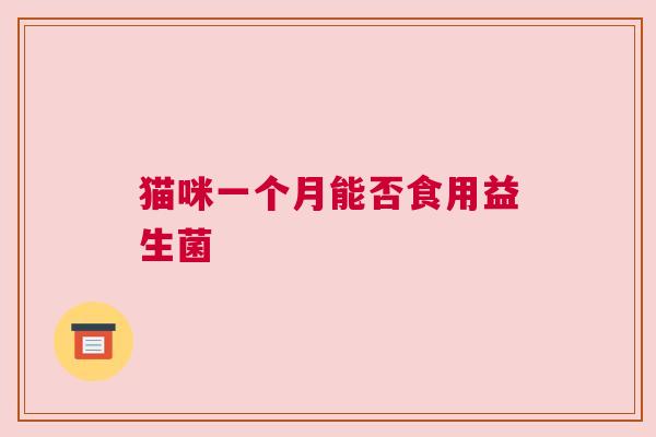 猫咪一个月能否食用益生菌