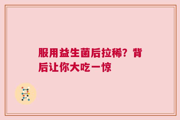 服用益生菌后拉稀？背后让你大吃一惊