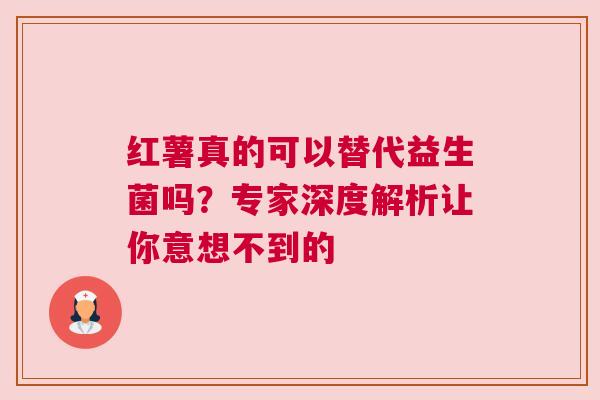 红薯真的可以替代益生菌吗？专家深度解析让你意想不到的