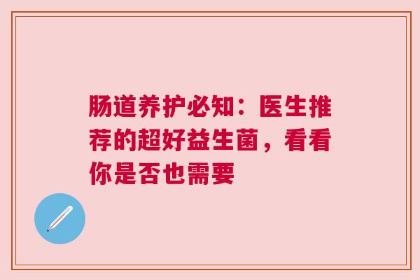 肠道养护必知：医生推荐的超好益生菌，看看你是否也需要