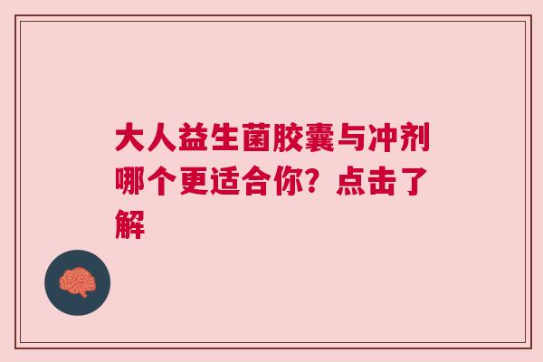 大人益生菌胶囊与冲剂哪个更适合你？点击了解