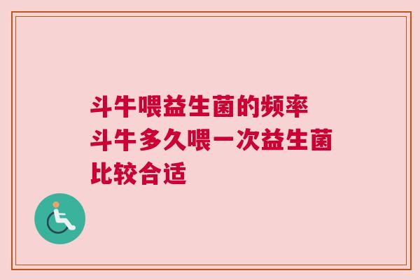 斗牛喂益生菌的频率 斗牛多久喂一次益生菌比较合适