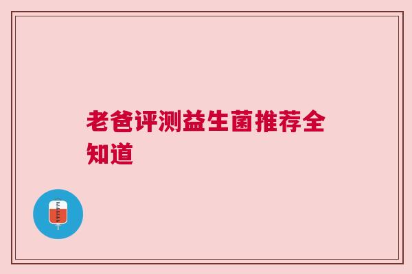老爸评测益生菌推荐全知道