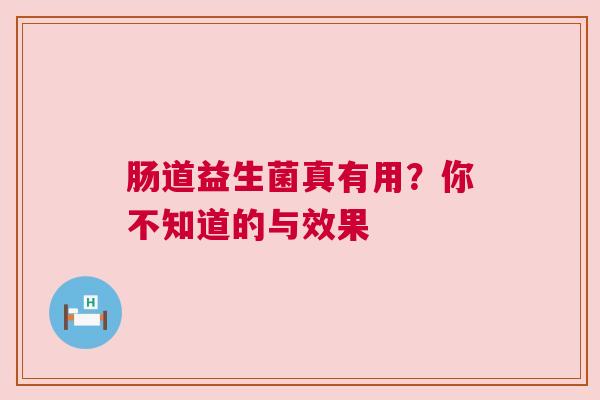 肠道益生菌真有用？你不知道的与效果