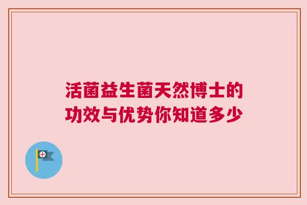 活菌益生菌天然博士的功效与优势你知道多少