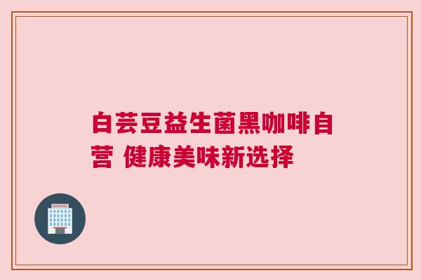 白芸豆益生菌黑咖啡自营 健康美味新选择