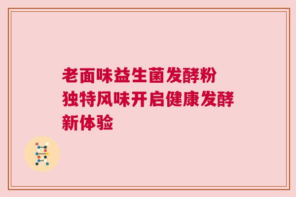 老面味益生菌发酵粉 独特风味开启健康发酵新体验
