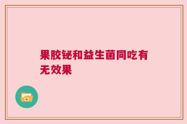 果胶铋和益生菌同吃有无效果