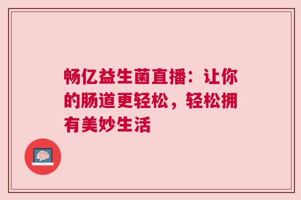 畅亿益生菌直播：让你的肠道更轻松，轻松拥有美妙生活