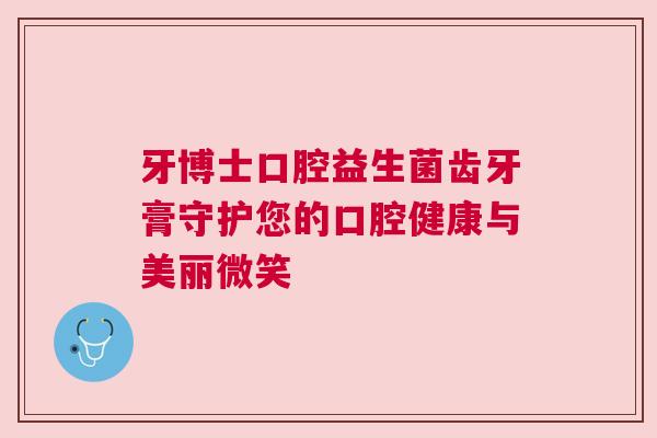 牙博士口腔益生菌齿牙膏守护您的口腔健康与美丽微笑