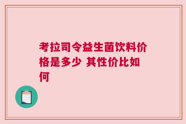考拉司令益生菌饮料价格是多少 其性价比如何