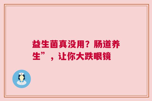 益生菌真没用？肠道养生”，让你大跌眼镜