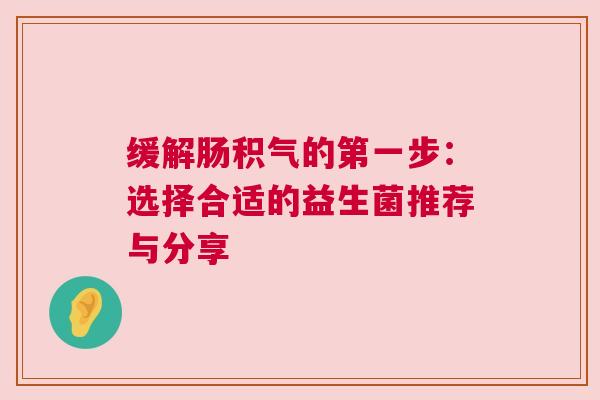 缓解肠积气的第一步：选择合适的益生菌推荐与分享