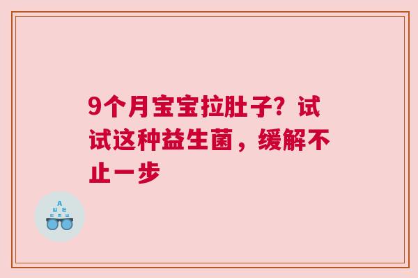 9个月宝宝拉肚子？试试这种益生菌，缓解不止一步