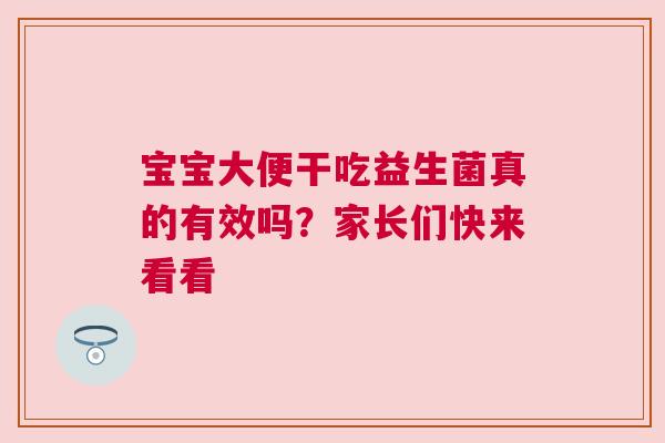 宝宝大便干吃益生菌真的有效吗？家长们快来看看