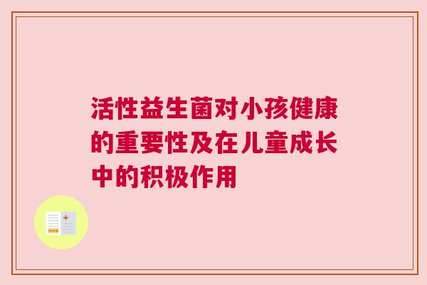 活性益生菌对小孩健康的重要性及在儿童成长中的积极作用