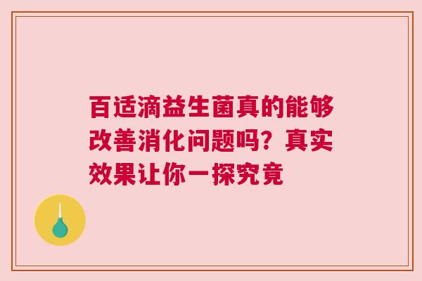 百适滴益生菌真的能够改善消化问题吗？真实效果让你一探究竟