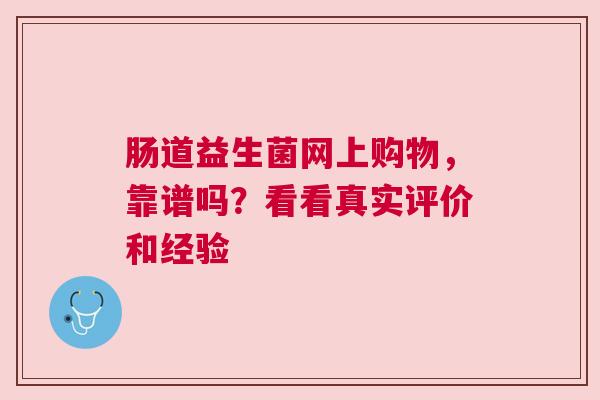 肠道益生菌网上购物，靠谱吗？看看真实评价和经验