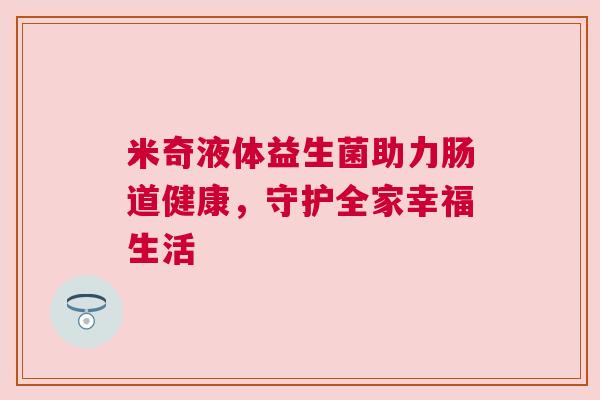 米奇液体益生菌助力肠道健康，守护全家幸福生活