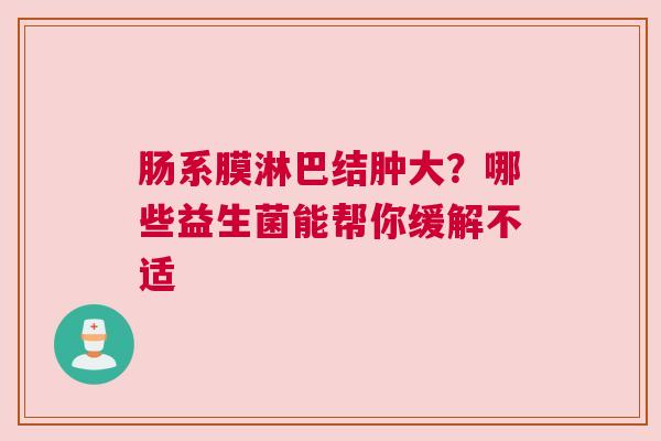 肠系膜淋巴结肿大？哪些益生菌能帮你缓解不适