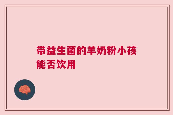 带益生菌的羊奶粉小孩能否饮用