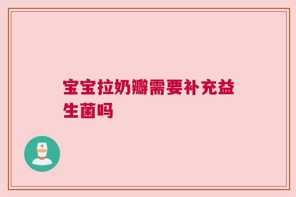 宝宝拉奶瓣需要补充益生菌吗