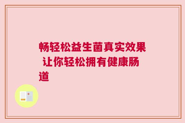 畅轻松益生菌真实效果 让你轻松拥有健康肠道