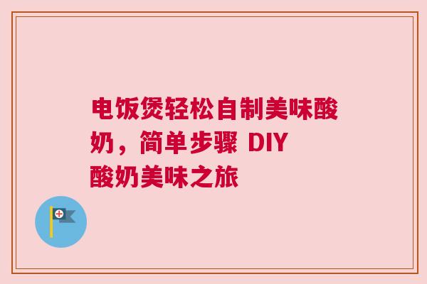 电饭煲轻松自制美味酸奶，简单步骤 DIY酸奶美味之旅