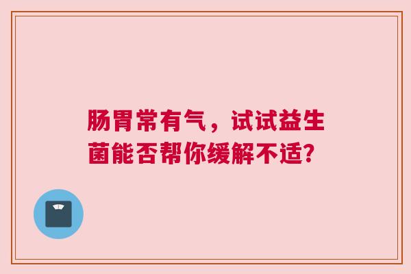 肠胃常有气，试试益生菌能否帮你缓解不适？
