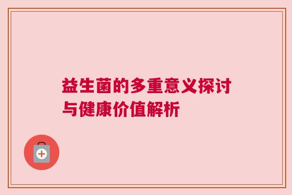 益生菌的多重意义探讨与健康价值解析