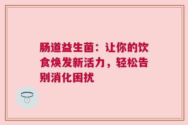肠道益生菌：让你的饮食焕发新活力，轻松告别消化困扰