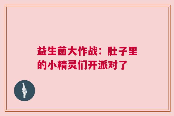 益生菌大作战：肚子里的小精灵们开派对了