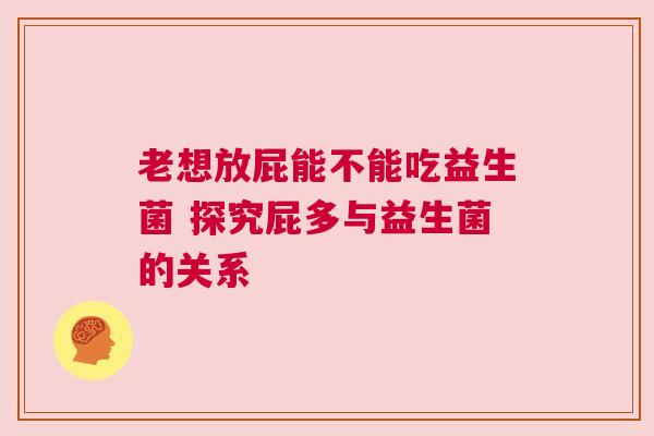 老想放屁能不能吃益生菌 探究屁多与益生菌的关系