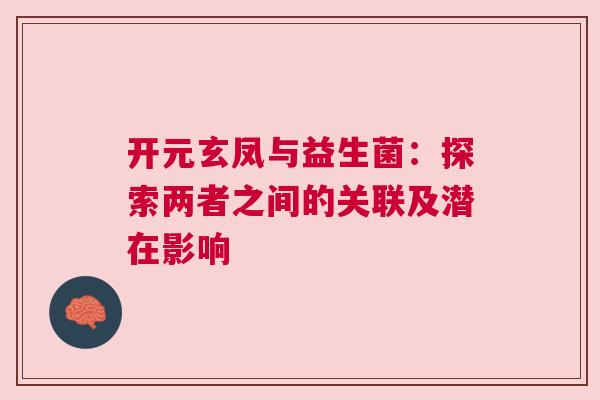 开元玄凤与益生菌：探索两者之间的关联及潜在影响