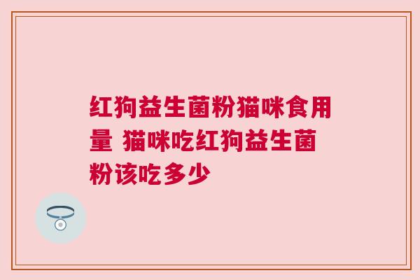 红狗益生菌粉猫咪食用量 猫咪吃红狗益生菌粉该吃多少